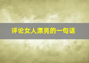 评论女人漂亮的一句话