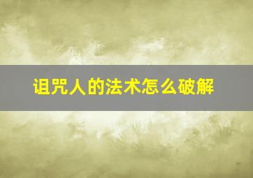 诅咒人的法术怎么破解