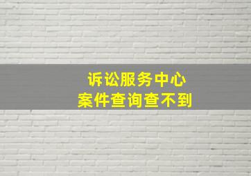 诉讼服务中心案件查询查不到