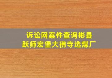 诉讼网案件查询彬县跃师宏堡大彿寺选煤厂