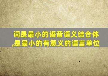 词是最小的语音语义结合体,是最小的有意义的语言单位