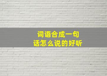 词语合成一句话怎么说的好听