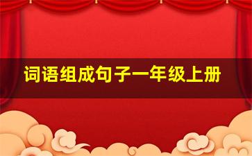 词语组成句子一年级上册