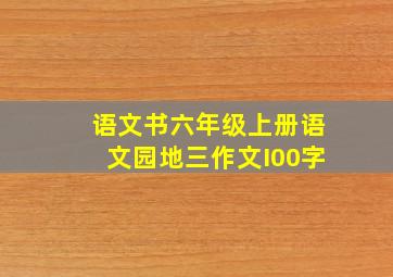 语文书六年级上册语文园地三作文I00字