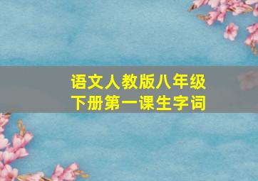 语文人教版八年级下册第一课生字词