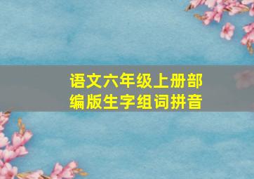 语文六年级上册部编版生字组词拼音