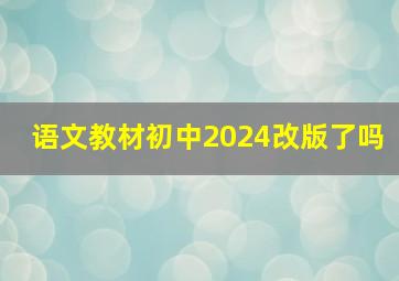 语文教材初中2024改版了吗