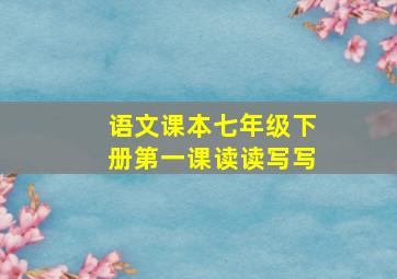 语文课本七年级下册第一课读读写写