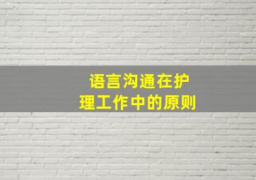 语言沟通在护理工作中的原则