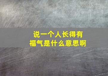 说一个人长得有福气是什么意思啊