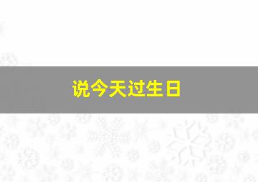 说今天过生日