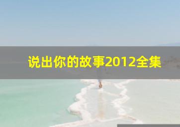 说出你的故事2012全集