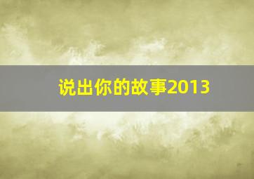 说出你的故事2013