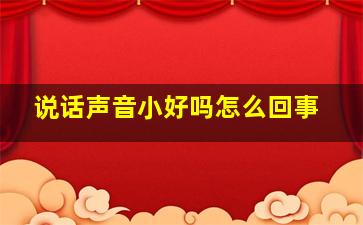 说话声音小好吗怎么回事