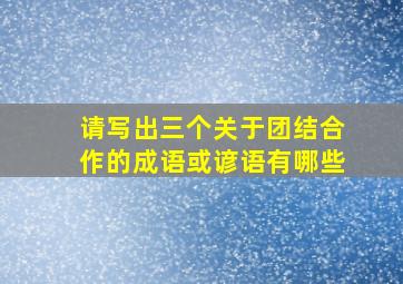 请写出三个关于团结合作的成语或谚语有哪些