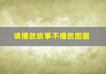 请播放故事不播放图画