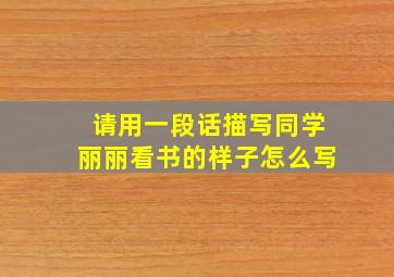 请用一段话描写同学丽丽看书的样子怎么写