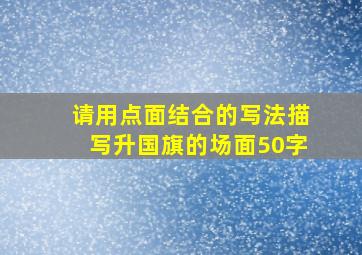 请用点面结合的写法描写升国旗的场面50字