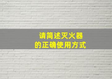 请简述灭火器的正确使用方式