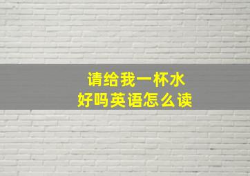 请给我一杯水好吗英语怎么读