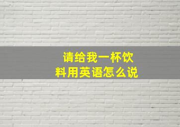 请给我一杯饮料用英语怎么说