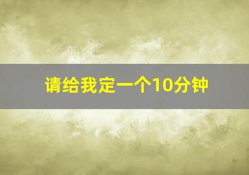 请给我定一个10分钟