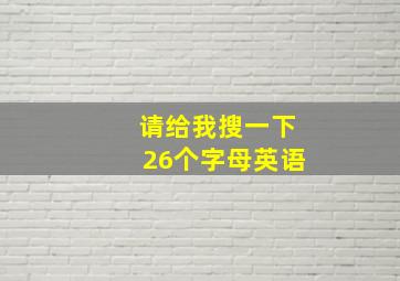 请给我搜一下26个字母英语