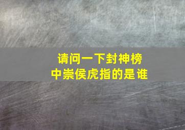 请问一下封神榜中崇侯虎指的是谁