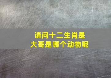 请问十二生肖是大哥是哪个动物呢