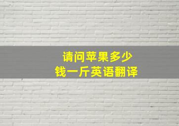 请问苹果多少钱一斤英语翻译