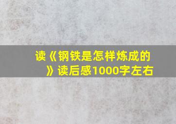 读《钢铁是怎样炼成的》读后感1000字左右