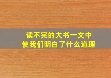 读不完的大书一文中使我们明白了什么道理