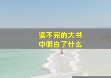 读不完的大书中明白了什么