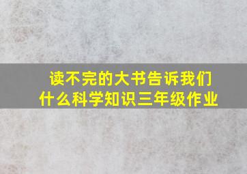 读不完的大书告诉我们什么科学知识三年级作业