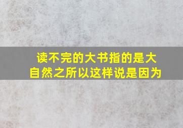 读不完的大书指的是大自然之所以这样说是因为