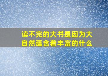 读不完的大书是因为大自然蕴含着丰富的什么