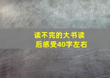 读不完的大书读后感受40字左右