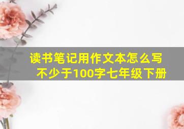 读书笔记用作文本怎么写不少于100字七年级下册