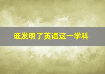 谁发明了英语这一学科