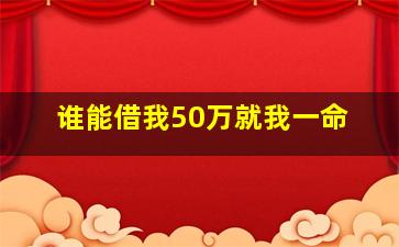 谁能借我50万就我一命