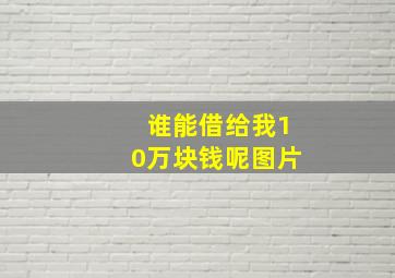 谁能借给我10万块钱呢图片