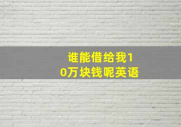 谁能借给我10万块钱呢英语