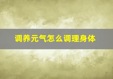 调养元气怎么调理身体