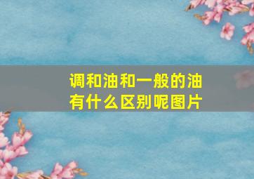 调和油和一般的油有什么区别呢图片