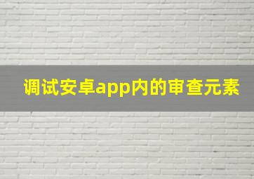 调试安卓app内的审查元素