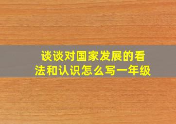 谈谈对国家发展的看法和认识怎么写一年级