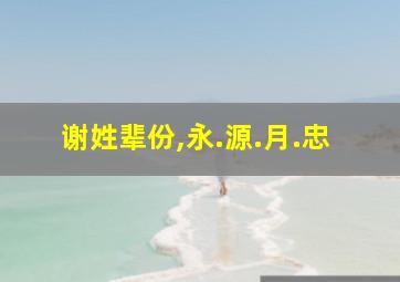 谢姓辈份,永.源.月.忠