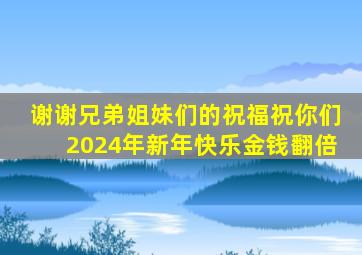 谢谢兄弟姐妹们的祝福祝你们2024年新年快乐金钱翻倍