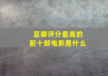 豆瓣评分最高的前十部电影是什么