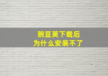 豌豆荚下载后为什么安装不了